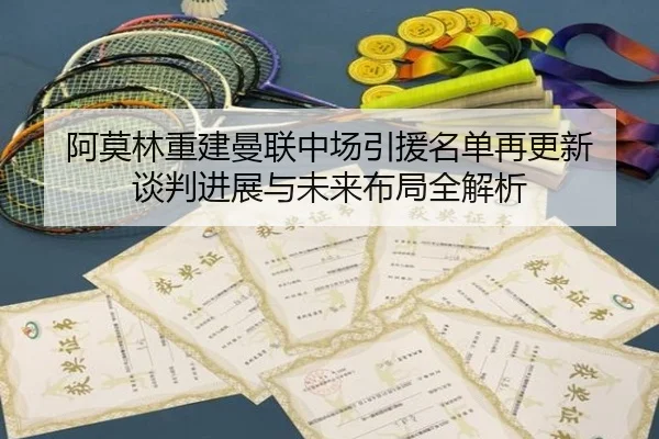 阿莫林重建曼联中场引援名单再更新 谈判进展与未来布局全解析